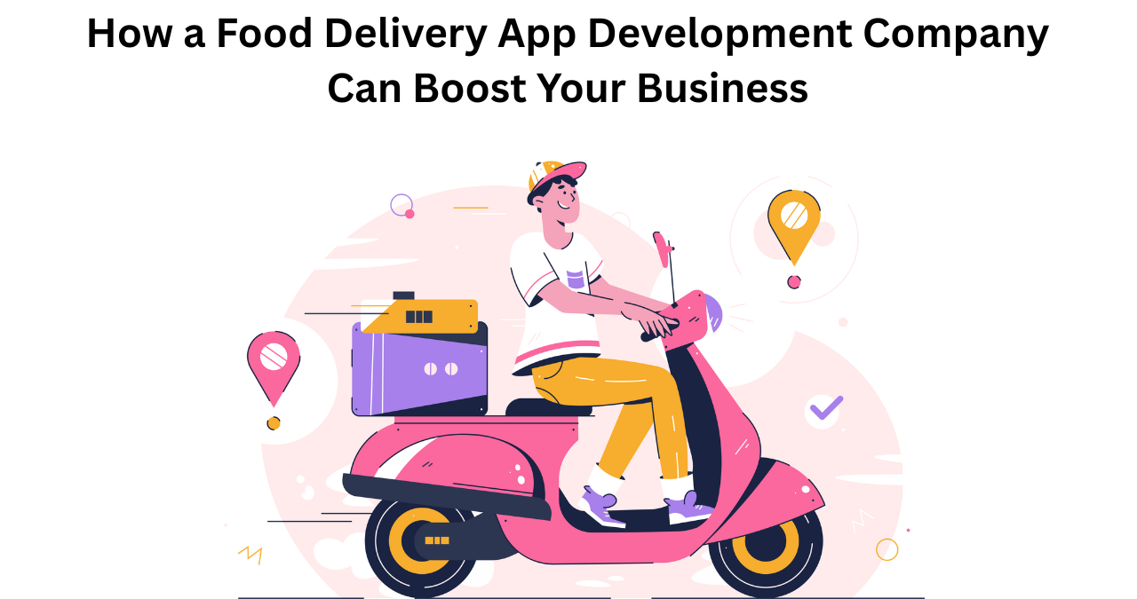 How a Food Delivery App Development Company Can Boost Your Business